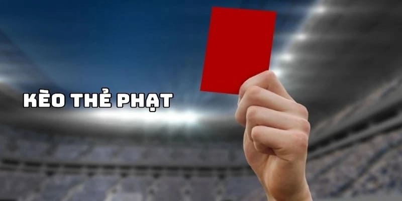 Kèo thẻ phạt mang đến cơ hội thắng thưởng cao